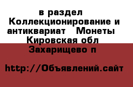  в раздел : Коллекционирование и антиквариат » Монеты . Кировская обл.,Захарищево п.